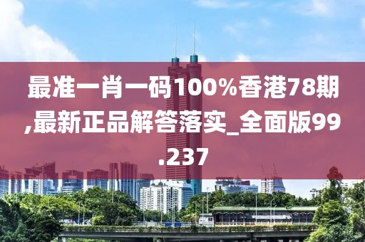 最準一肖一碼100%香港78期,最新正品解答落實_全面版99.237