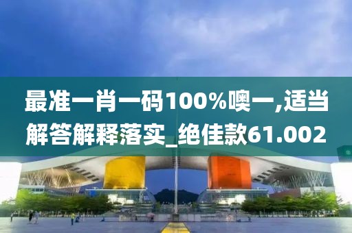 最準一肖一碼100%噢一,適當解答解釋落實_絕佳款61.002