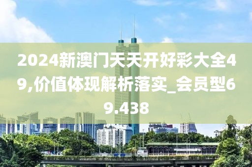 2024新澳門天天開好彩大全49,價值體現解析落實_會員型69.438