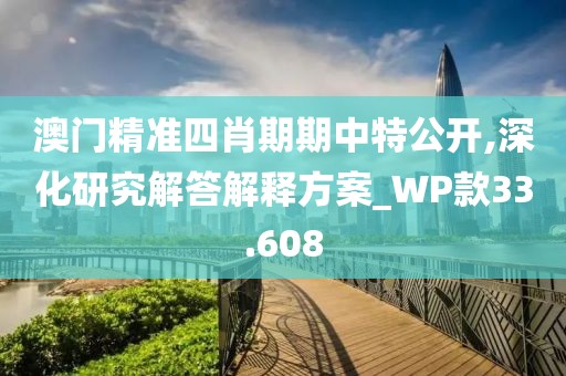 澳門精準四肖期期中特公開,深化研究解答解釋方案_WP款33.608