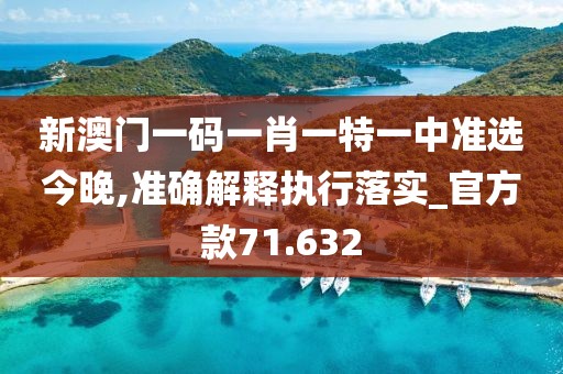 新澳門一碼一肖一特一中準選今晚,準確解釋執行落實_官方款71.632