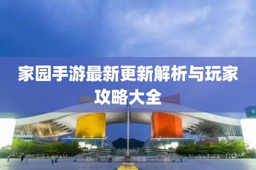 家園手游最新更新解析與玩家攻略大全