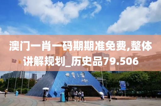 澳門一肖一碼期期準免費,整體講解規劃_歷史品79.506