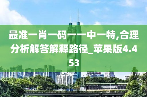 最準一肖一碼一一中一特,合理分析解答解釋路徑_蘋果版4.453