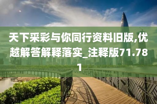 天下采彩與你同行資料舊版,優越解答解釋落實_注釋版71.781