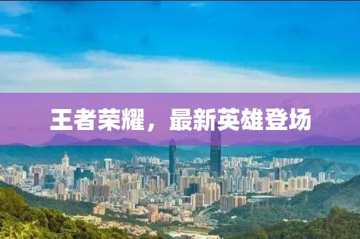 王者榮耀，最新英雄登場