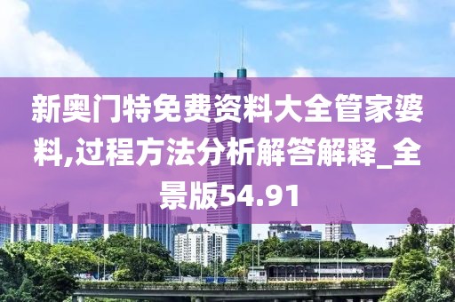 新奧門特免費資料大全管家婆料,過程方法分析解答解釋_全景版54.91
