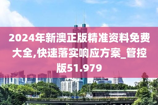 2024年新澳正版精準資料免費大全,快速落實響應方案_管控版51.979