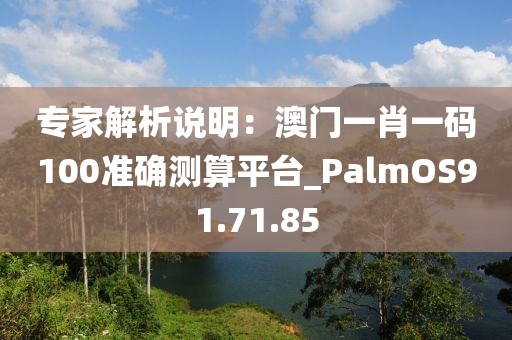 專家解析說明：澳門一肖一碼100準確測算平臺_PalmOS91.71.85