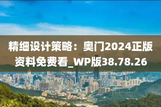 精細設計策略：奧門2024正版資料免費看_WP版38.78.26