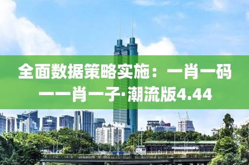 全面數據策略實施：一肖一碼一一肖一子·潮流版4.44
