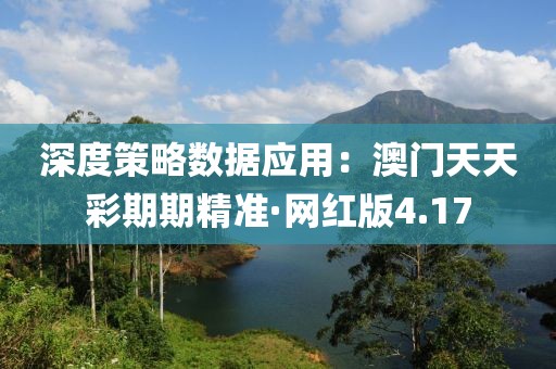深度策略數據應用：澳門天天彩期期精準·網紅版4.17
