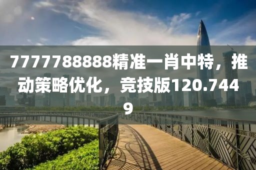 7777788888精準一肖中特，推動策略優化，競技版120.7449
