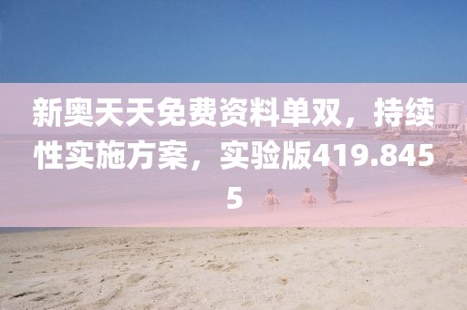 新奧天天免費資料單雙，持續性實施方案，實驗版419.8455