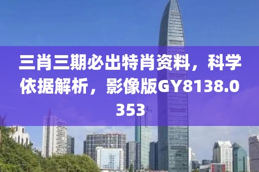三肖三期必出特肖資料，科學依據解析，影像版GY8138.0353