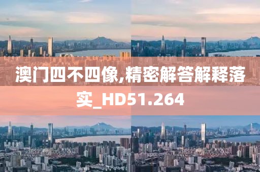 澳門四不四像,精密解答解釋落實_HD51.264