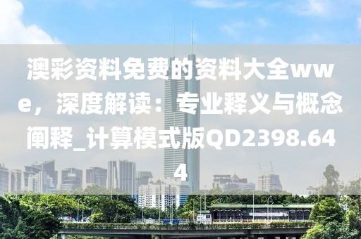 澳彩資料免費的資料大全wwe，深度解讀：專業釋義與概念闡釋_計算模式版QD2398.644
