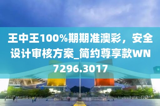 王中王100%期期準澳彩，安全設計審核方案_簡約尊享款WN7296.3017