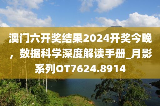 澳門六開獎結果2024開獎今晚，數據科學深度解讀手冊_月影系列OT7624.8914
