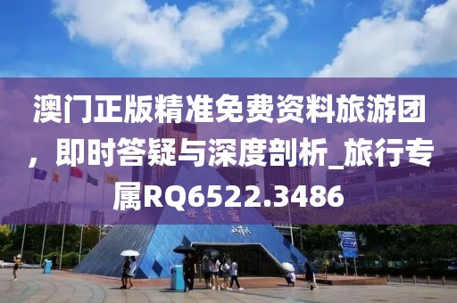 澳門正版精準免費資料旅游團，即時答疑與深度剖析_旅行專屬RQ6522.3486