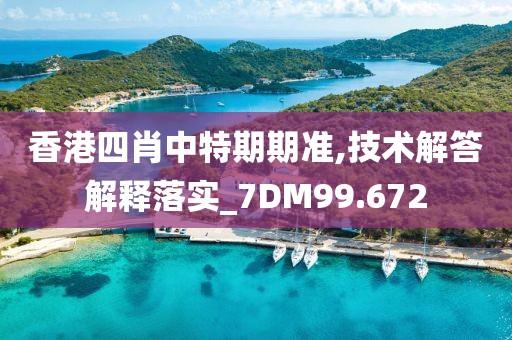香港四肖中特期期準,技術解答解釋落實_7DM99.672