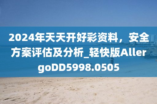 2024年天天開好彩資料，安全方案評估及分析_輕快版AllergoDD5998.0505