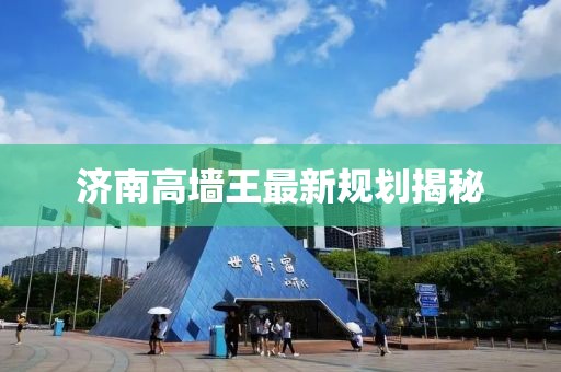 濟南高墻王最新規劃揭秘