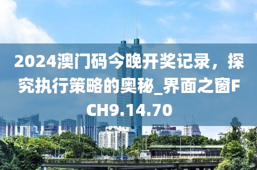 2024澳門碼今晚開獎記錄，探究執行策略的奧秘_界面之窗FCH9.14.70