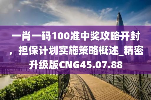 一肖一碼100準中獎攻略開封，擔保計劃實施策略概述_精密升級版CNG45.07.88