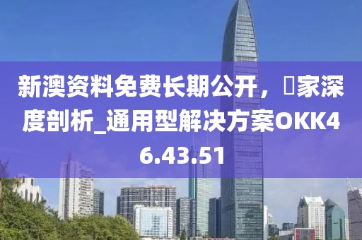 新澳資料免費長期公開，專家深度剖析_通用型解決方案OKK46.43.51