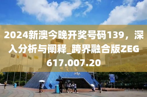 2024新澳今晚開獎號碼139，深入分析與闡釋_跨界融合版ZEG617.007.20