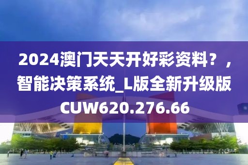 2024澳門天天開好彩資料？，智能決策系統_L版全新升級版CUW620.276.66