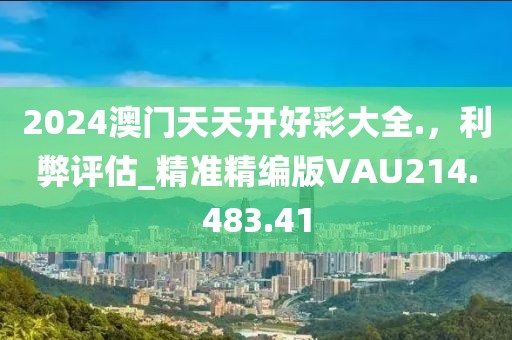 2024澳門天天開好彩大全.，利弊評估_精準精編版VAU214.483.41