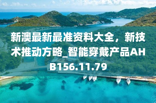新澳最新最準資料大全，新技術推動方略_智能穿戴產品AHB156.11.79