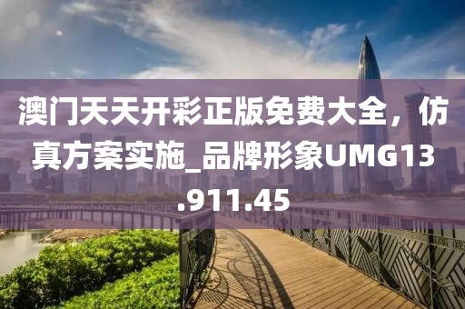 澳門天天開彩正版免費大全，仿真方案實施_品牌形象UMG13.911.45