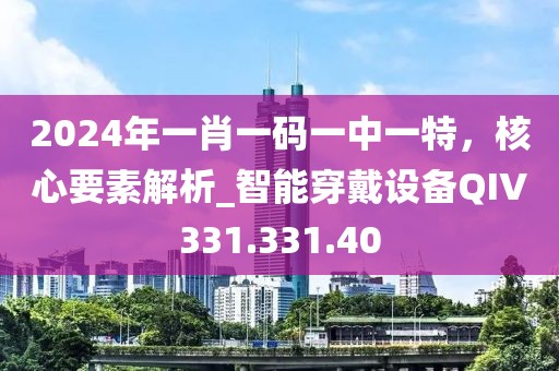 2024年一肖一碼一中一特，核心要素解析_智能穿戴設備QIV331.331.40