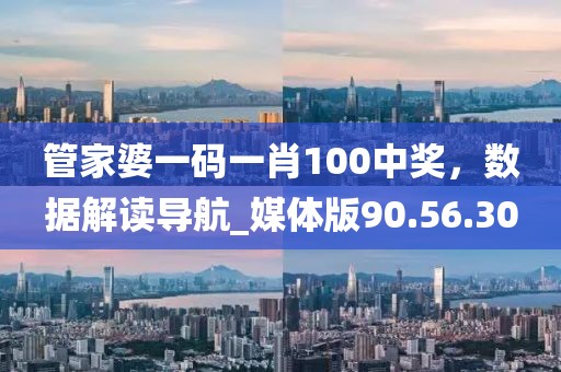 管家婆一碼一肖100中獎，數據解讀導航_媒體版90.56.30