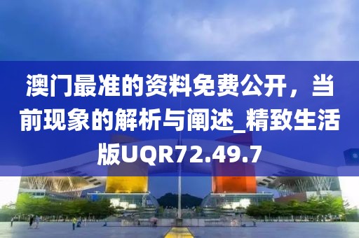 澳門最準的資料免費公開，當前現象的解析與闡述_精致生活版UQR72.49.7