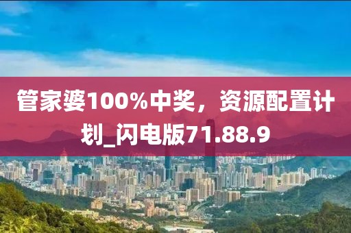 管家婆100%中獎，資源配置計劃_閃電版71.88.9
