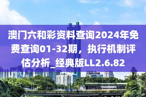 澳門六和彩資料查詢2024年免費查詢01-32期，執行機制評估分析_經典版LL2.6.82