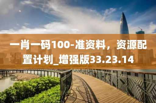 一肖一碼100-準資料，資源配置計劃_增強版33.23.14