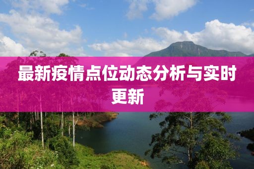最新疫情點位動態分析與實時更新