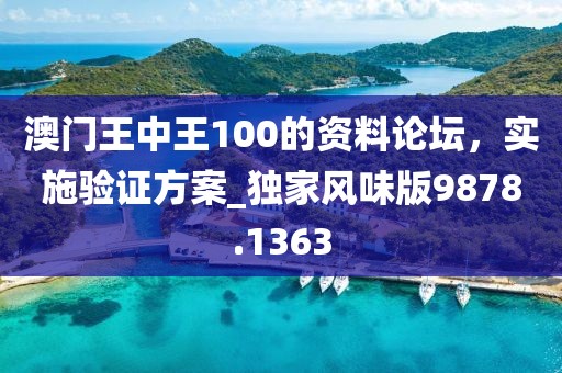 澳門王中王100的資料論壇，實施驗證方案_獨家風味版9878.1363