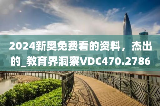 2024新奧免費看的資料，杰出的_教育界洞察VDC470.2786