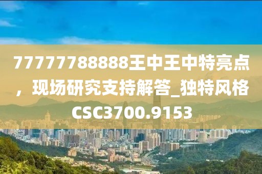 77777788888王中王中特亮點，現場研究支持解答_獨特風格CSC3700.9153