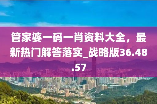 管家婆一碼一肖資料大全，最新熱門解答落實_戰略版36.48.57