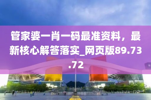 管家婆一肖一碼最準資料，最新核心解答落實_網頁版89.73.72