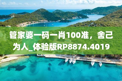 管家婆一碼一肖100準，舍己為人_體驗版RP8874.4019