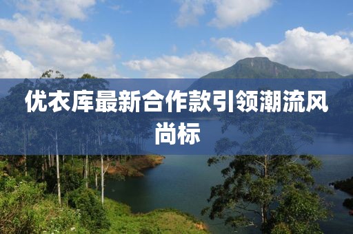 優衣庫最新合作款引領潮流風尚標
