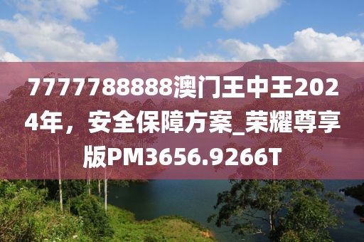 7777788888澳門王中王2024年，安全保障方案_榮耀尊享版PM3656.9266T